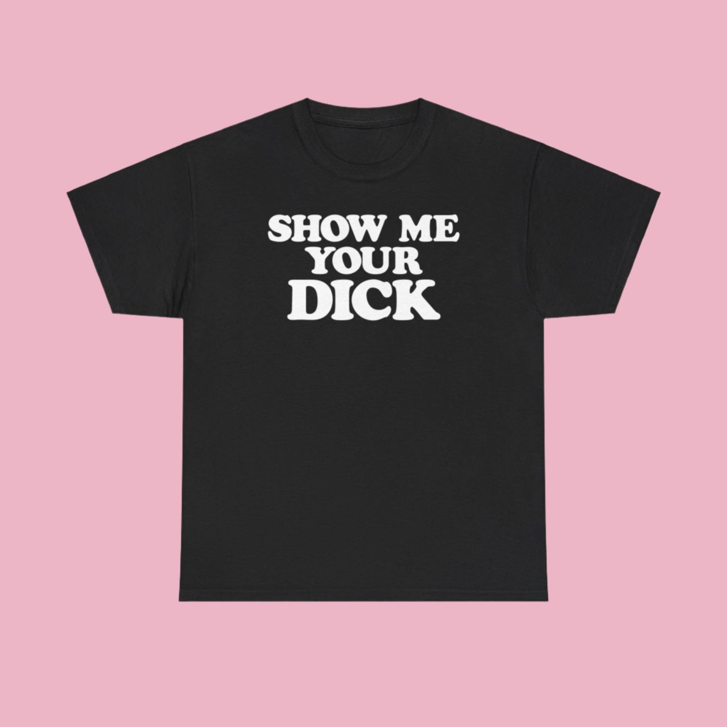 Show me your Dick - T-Shirt