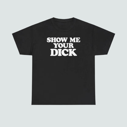 Show me your Dick - T-Shirt