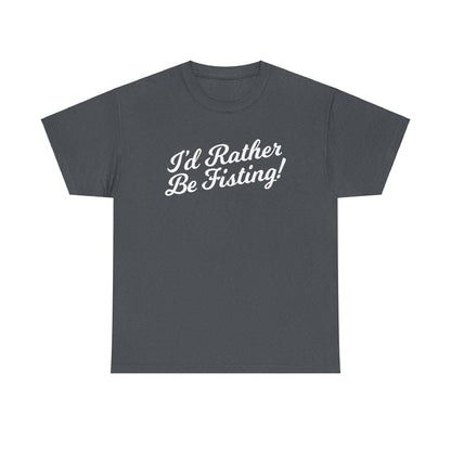 I'd Rather Be Fisting - T-shirt