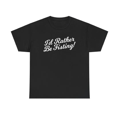 I'd Rather Be Fisting - T-shirt